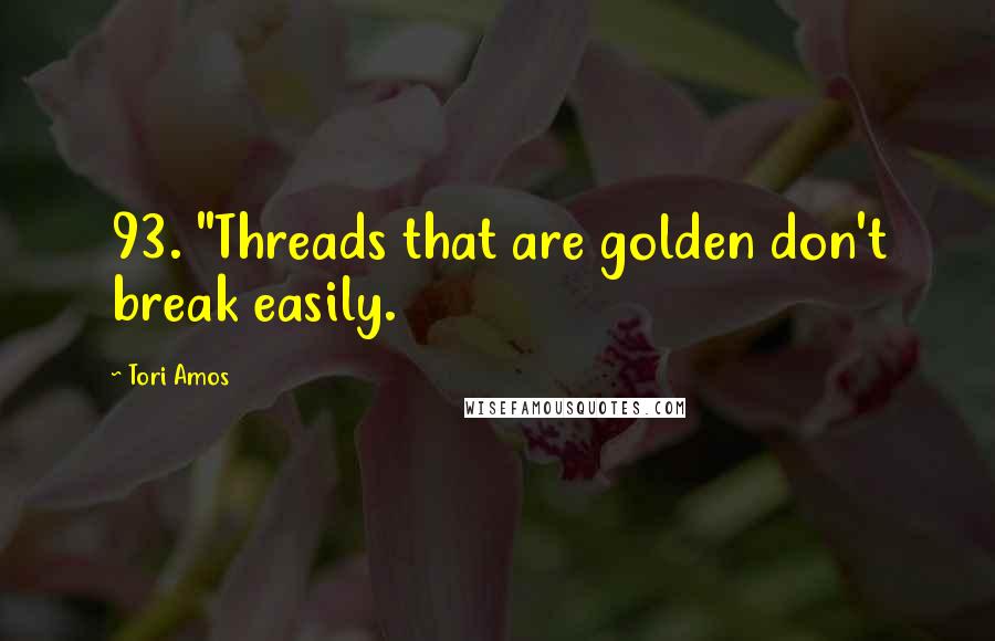 Tori Amos Quotes: 93. "Threads that are golden don't break easily.