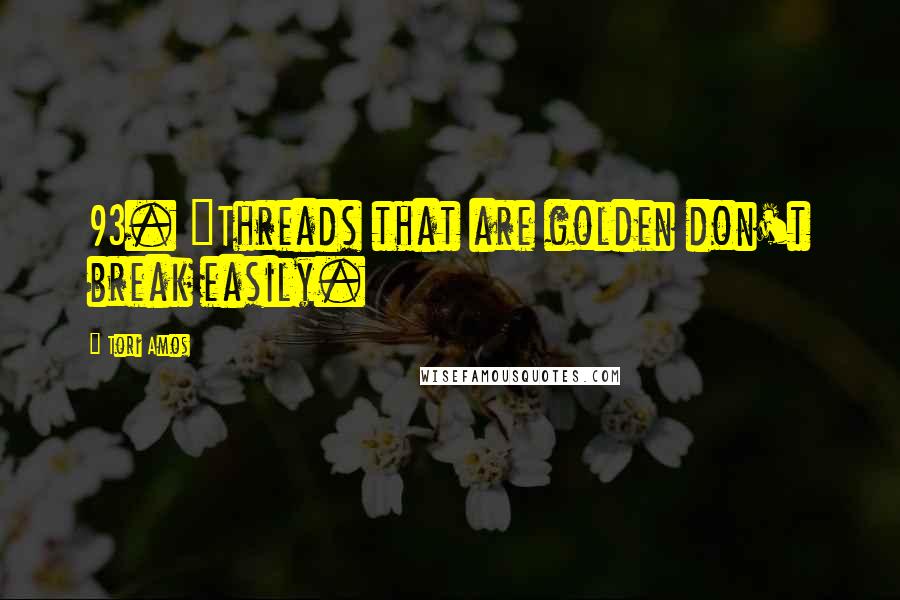 Tori Amos Quotes: 93. "Threads that are golden don't break easily.