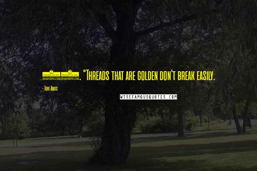Tori Amos Quotes: 93. "Threads that are golden don't break easily.