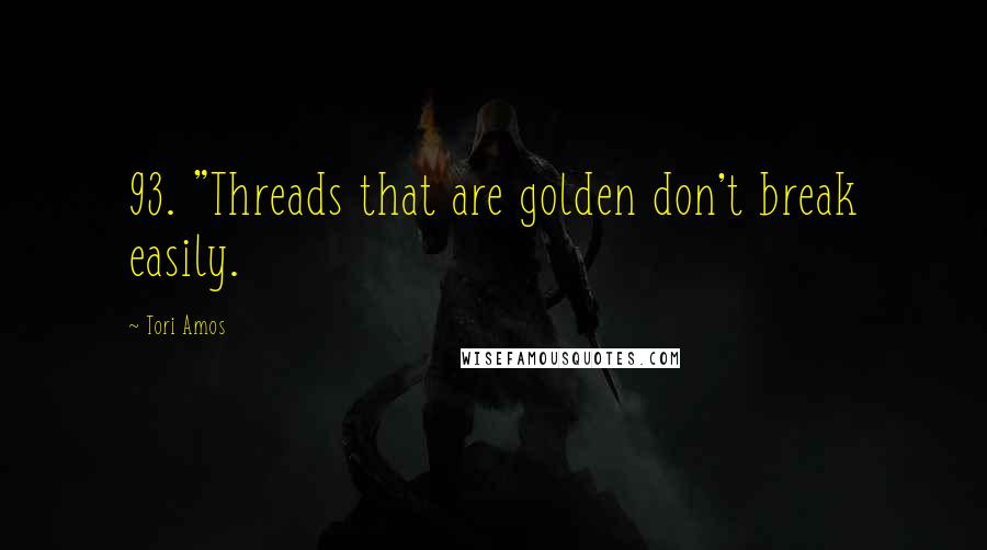 Tori Amos Quotes: 93. "Threads that are golden don't break easily.