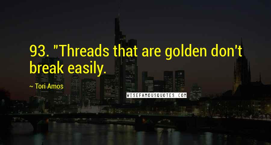 Tori Amos Quotes: 93. "Threads that are golden don't break easily.