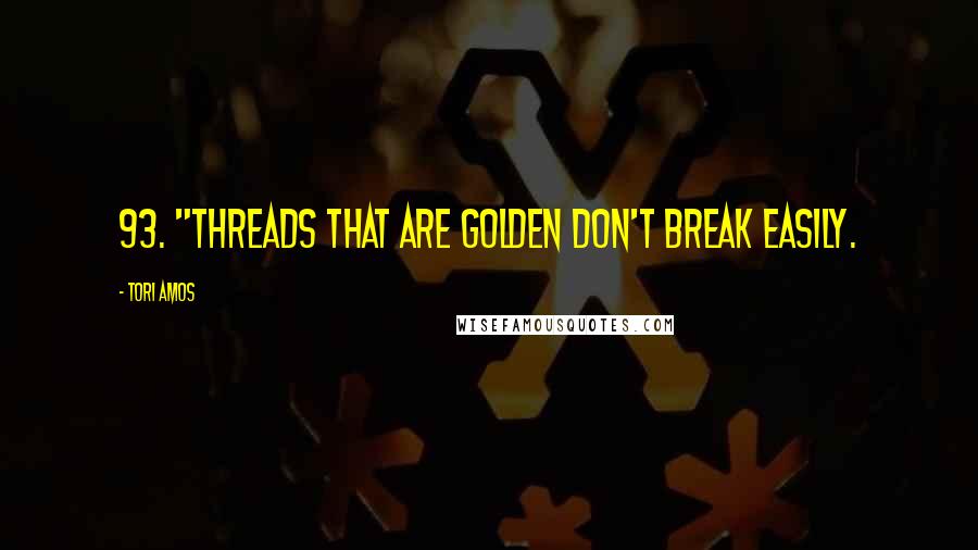 Tori Amos Quotes: 93. "Threads that are golden don't break easily.