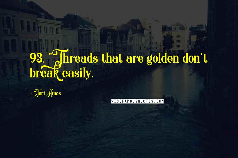 Tori Amos Quotes: 93. "Threads that are golden don't break easily.