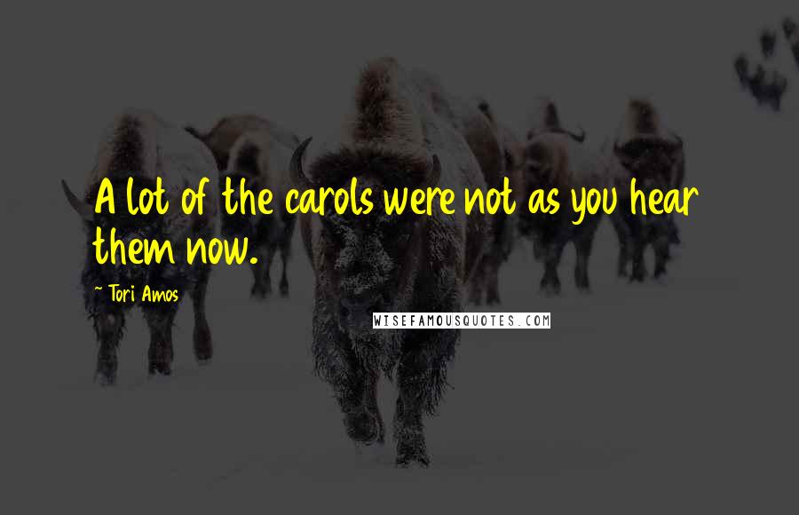 Tori Amos Quotes: A lot of the carols were not as you hear them now.