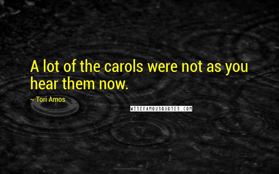 Tori Amos Quotes: A lot of the carols were not as you hear them now.