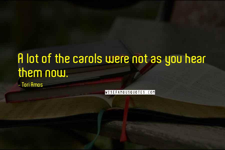 Tori Amos Quotes: A lot of the carols were not as you hear them now.