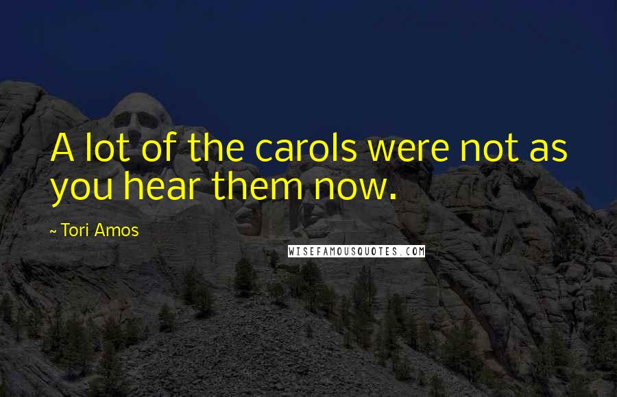 Tori Amos Quotes: A lot of the carols were not as you hear them now.