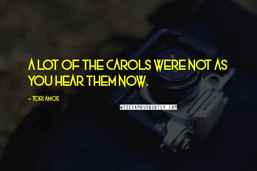 Tori Amos Quotes: A lot of the carols were not as you hear them now.