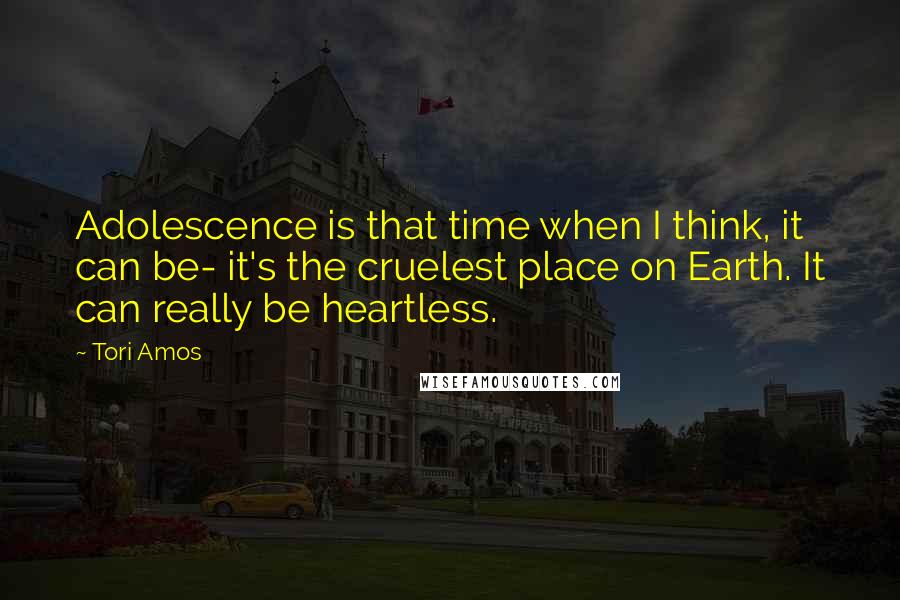 Tori Amos Quotes: Adolescence is that time when I think, it can be- it's the cruelest place on Earth. It can really be heartless.