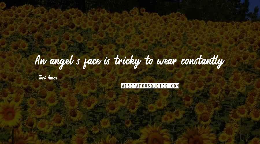 Tori Amos Quotes: An angel's face is tricky to wear constantly.