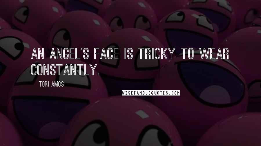 Tori Amos Quotes: An angel's face is tricky to wear constantly.