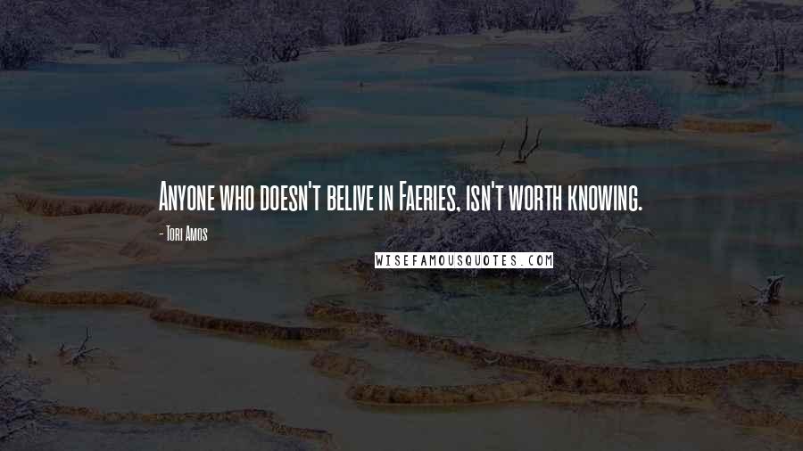 Tori Amos Quotes: Anyone who doesn't belive in Faeries, isn't worth knowing.