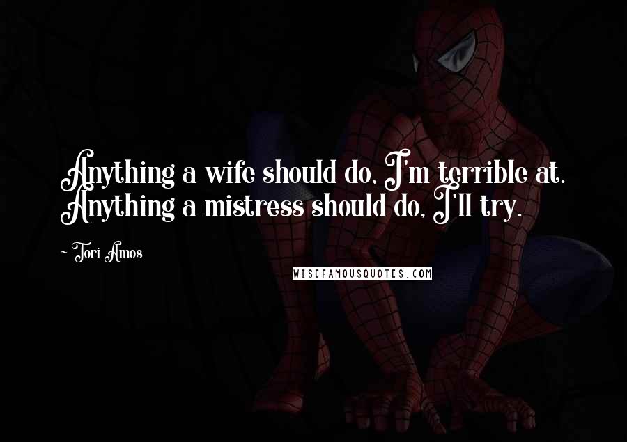 Tori Amos Quotes: Anything a wife should do, I'm terrible at. Anything a mistress should do, I'll try.