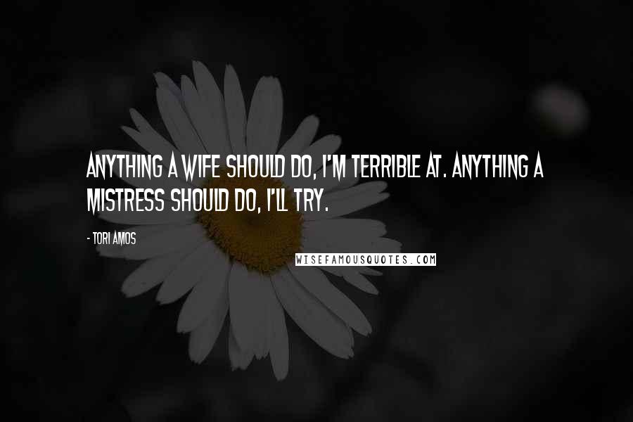 Tori Amos Quotes: Anything a wife should do, I'm terrible at. Anything a mistress should do, I'll try.