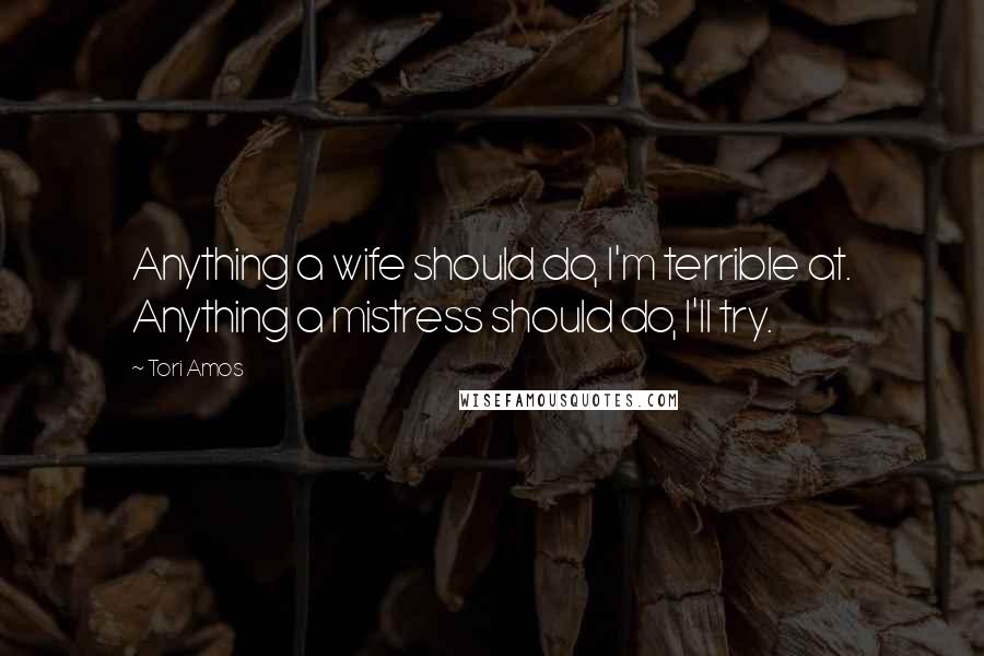 Tori Amos Quotes: Anything a wife should do, I'm terrible at. Anything a mistress should do, I'll try.