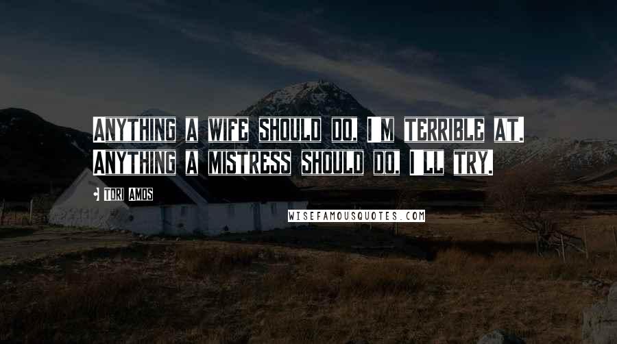 Tori Amos Quotes: Anything a wife should do, I'm terrible at. Anything a mistress should do, I'll try.