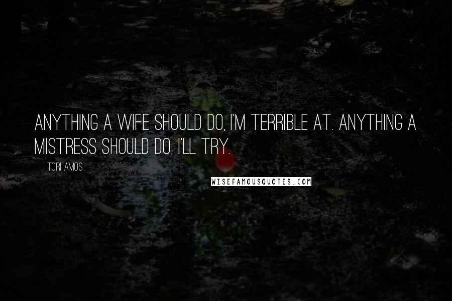 Tori Amos Quotes: Anything a wife should do, I'm terrible at. Anything a mistress should do, I'll try.
