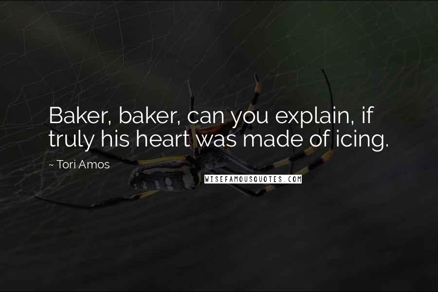 Tori Amos Quotes: Baker, baker, can you explain, if truly his heart was made of icing.