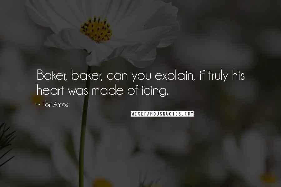 Tori Amos Quotes: Baker, baker, can you explain, if truly his heart was made of icing.