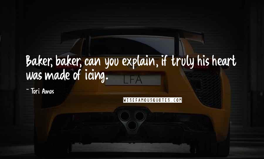 Tori Amos Quotes: Baker, baker, can you explain, if truly his heart was made of icing.