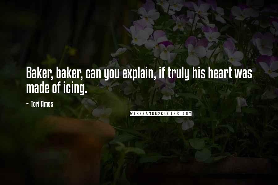 Tori Amos Quotes: Baker, baker, can you explain, if truly his heart was made of icing.