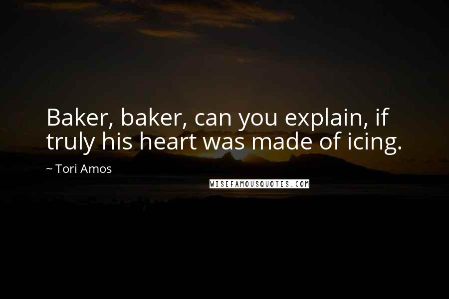 Tori Amos Quotes: Baker, baker, can you explain, if truly his heart was made of icing.