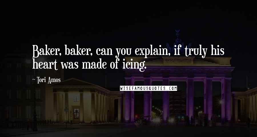 Tori Amos Quotes: Baker, baker, can you explain, if truly his heart was made of icing.