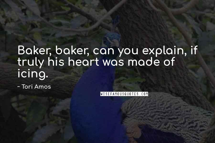 Tori Amos Quotes: Baker, baker, can you explain, if truly his heart was made of icing.