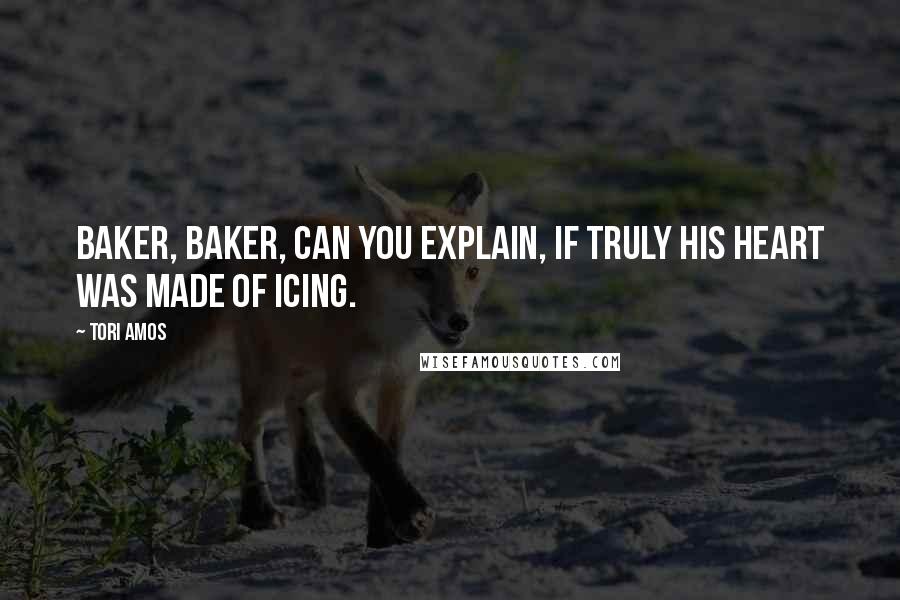 Tori Amos Quotes: Baker, baker, can you explain, if truly his heart was made of icing.