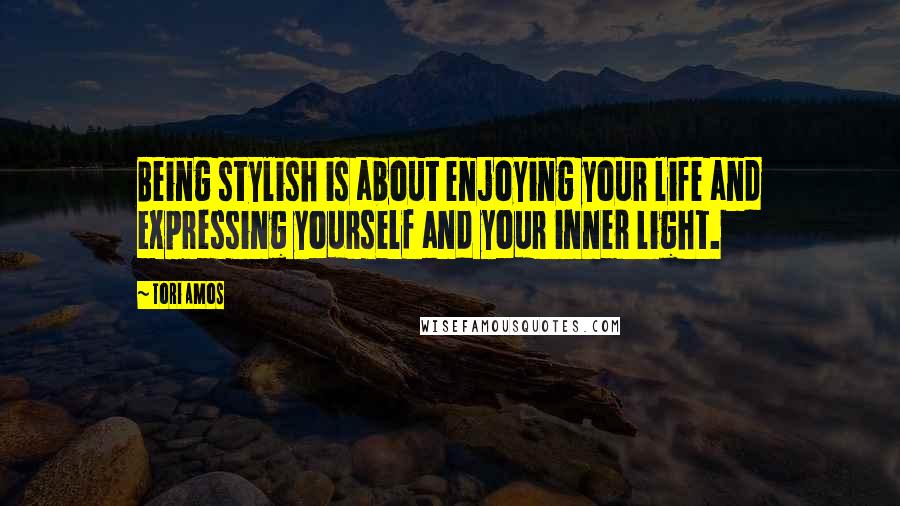 Tori Amos Quotes: Being stylish is about enjoying your life and expressing yourself and your inner light.