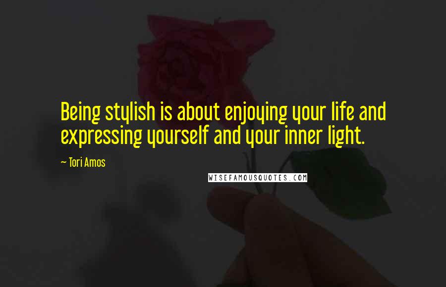 Tori Amos Quotes: Being stylish is about enjoying your life and expressing yourself and your inner light.