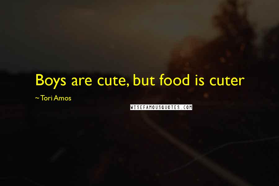 Tori Amos Quotes: Boys are cute, but food is cuter