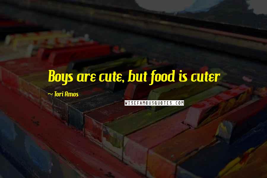 Tori Amos Quotes: Boys are cute, but food is cuter