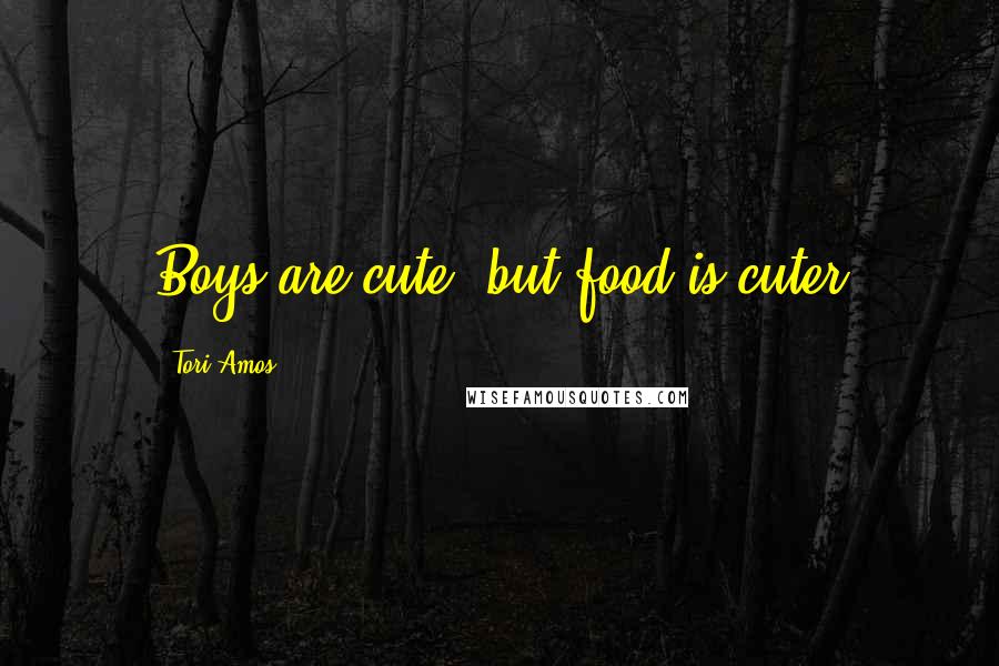 Tori Amos Quotes: Boys are cute, but food is cuter