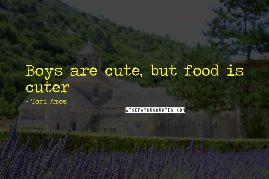 Tori Amos Quotes: Boys are cute, but food is cuter