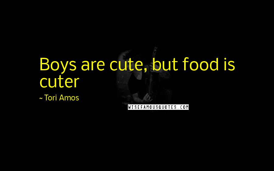 Tori Amos Quotes: Boys are cute, but food is cuter