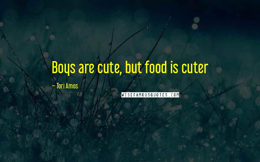 Tori Amos Quotes: Boys are cute, but food is cuter