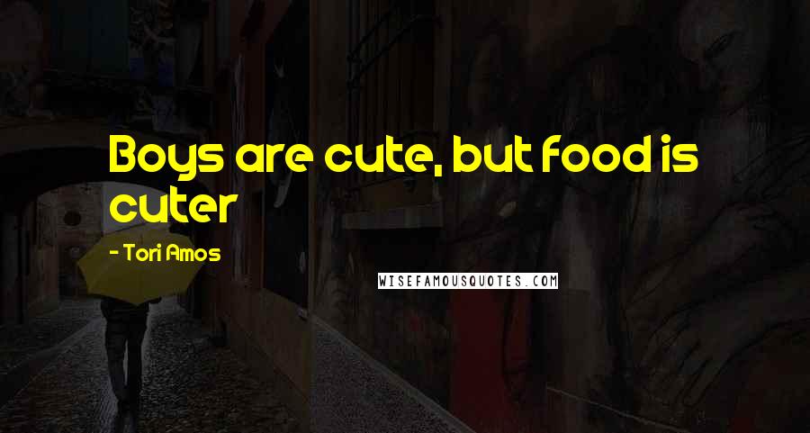 Tori Amos Quotes: Boys are cute, but food is cuter