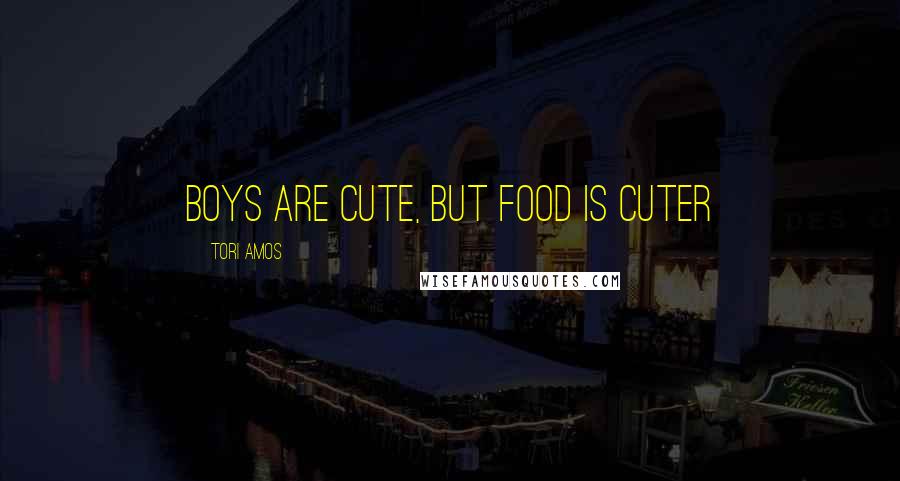 Tori Amos Quotes: Boys are cute, but food is cuter