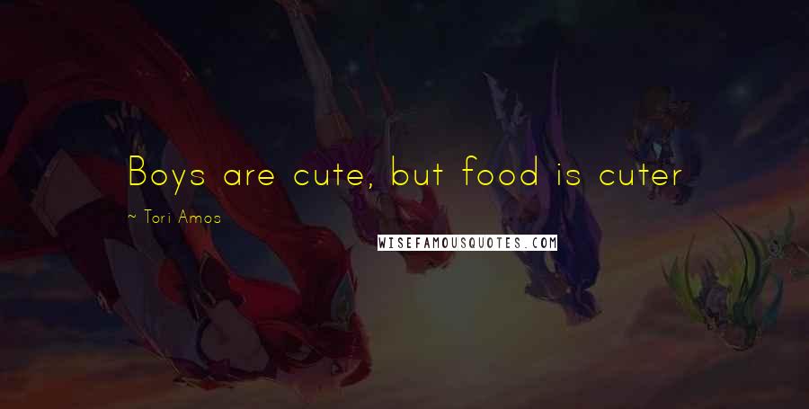 Tori Amos Quotes: Boys are cute, but food is cuter