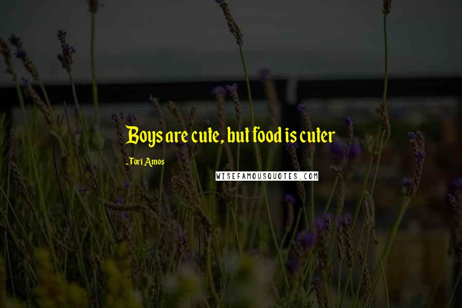 Tori Amos Quotes: Boys are cute, but food is cuter