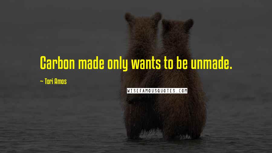 Tori Amos Quotes: Carbon made only wants to be unmade.