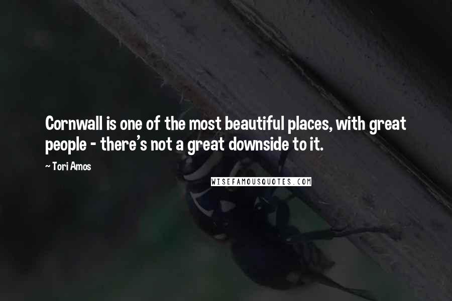 Tori Amos Quotes: Cornwall is one of the most beautiful places, with great people - there's not a great downside to it.