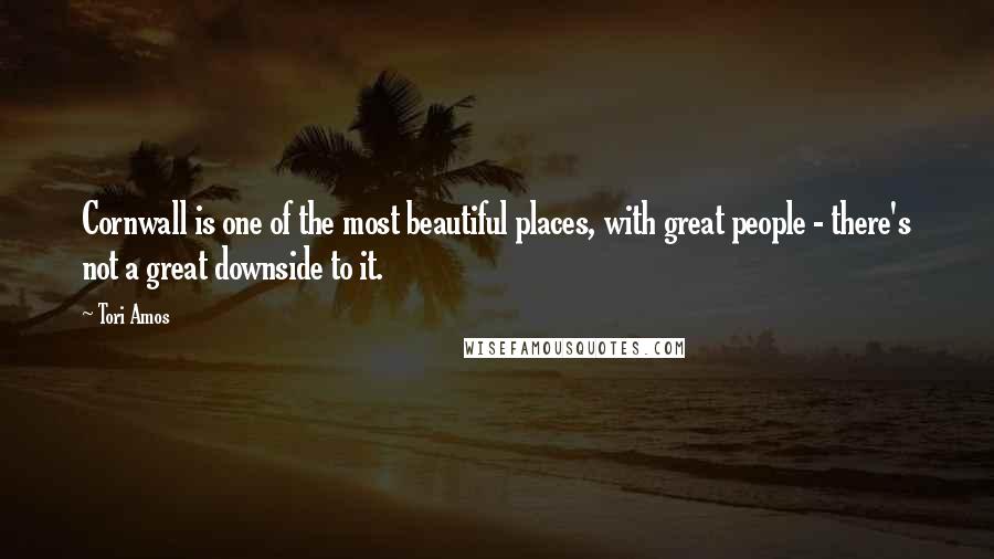 Tori Amos Quotes: Cornwall is one of the most beautiful places, with great people - there's not a great downside to it.