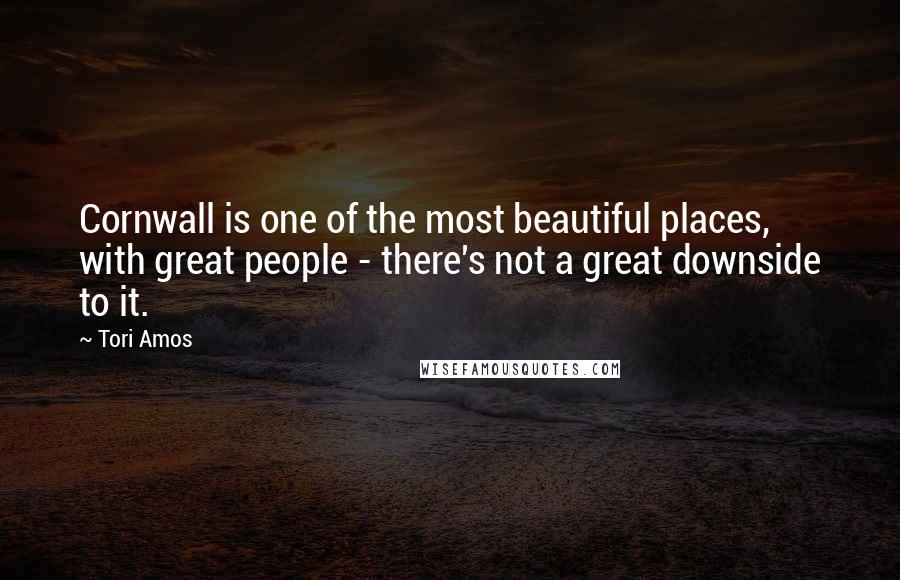 Tori Amos Quotes: Cornwall is one of the most beautiful places, with great people - there's not a great downside to it.