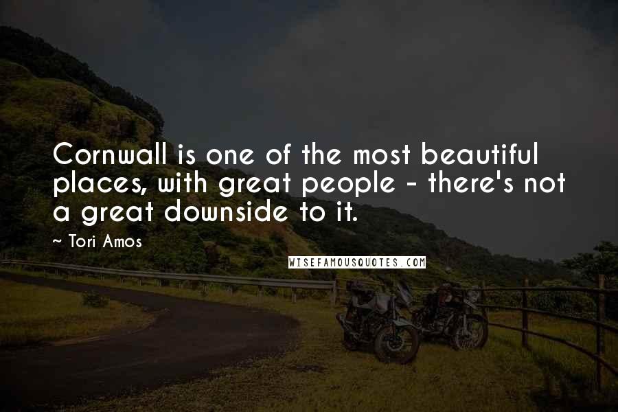 Tori Amos Quotes: Cornwall is one of the most beautiful places, with great people - there's not a great downside to it.