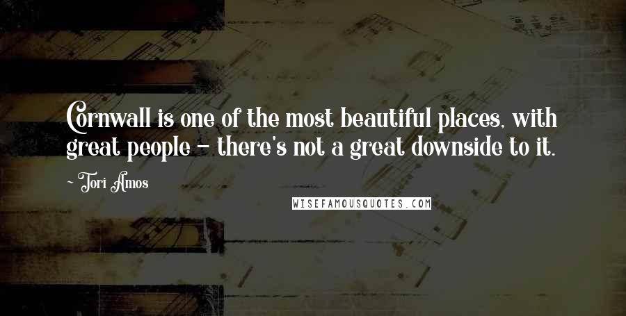 Tori Amos Quotes: Cornwall is one of the most beautiful places, with great people - there's not a great downside to it.