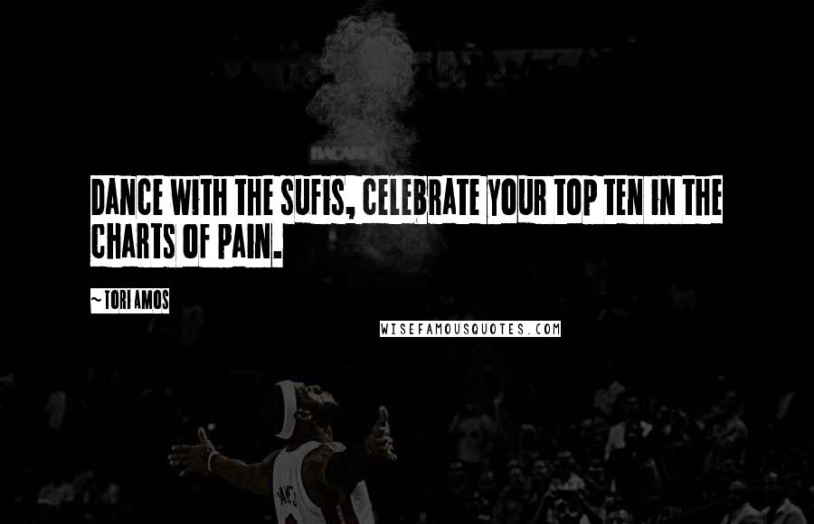 Tori Amos Quotes: Dance with the sufis, celebrate your top ten in the charts of pain.