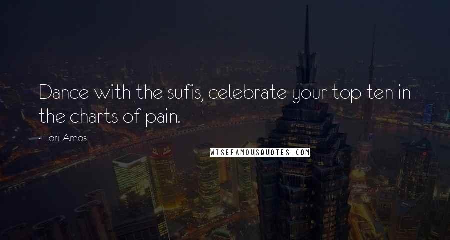 Tori Amos Quotes: Dance with the sufis, celebrate your top ten in the charts of pain.