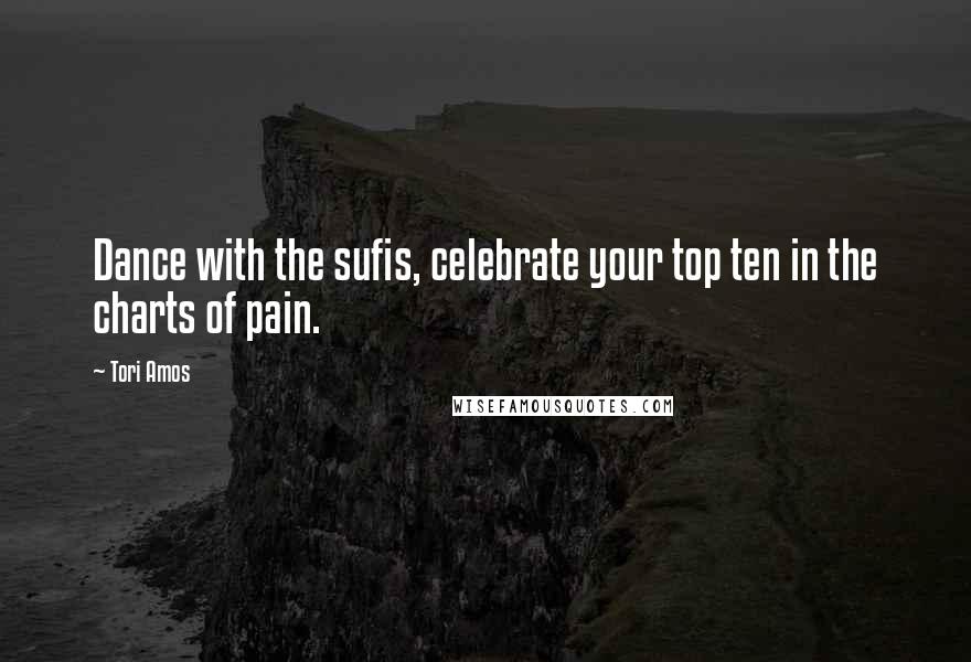 Tori Amos Quotes: Dance with the sufis, celebrate your top ten in the charts of pain.